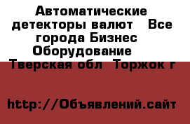 Автоматические детекторы валют - Все города Бизнес » Оборудование   . Тверская обл.,Торжок г.